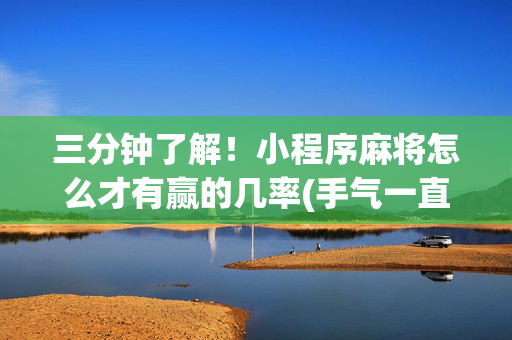 三分钟了解！小程序麻将怎么才有赢的几率(手气一直很差)