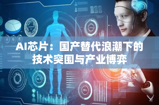 AI芯片：国产替代浪潮下的技术突围与产业博弈