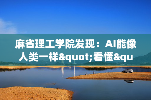 麻省理工学院发现：AI能像人类一样"看懂"物理世界的秘密