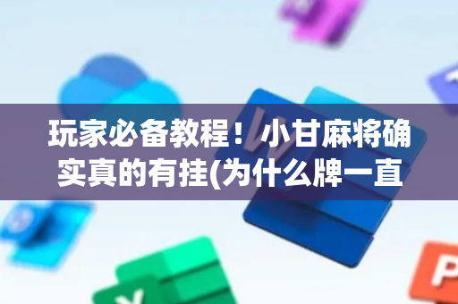 玩家必备教程！小甘麻将确实真的有挂(为什么牌一直很差)