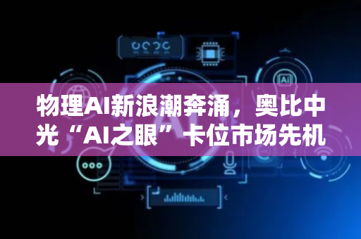 物理AI新浪潮奔涌，奥比中光“AI之眼”卡位市场先机