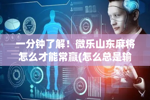 一分钟了解！微乐山东麻将怎么才能常赢(怎么总是输)