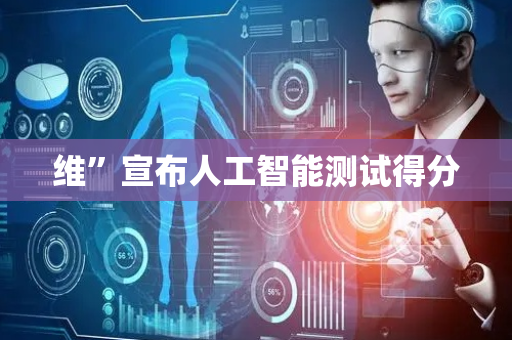维”宣布人工智能测试得分