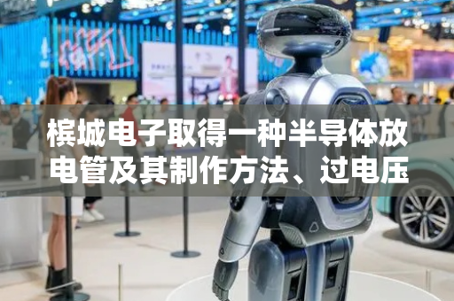 槟城电子取得一种半导体放电管及其制作方法、过电压保护装置专利