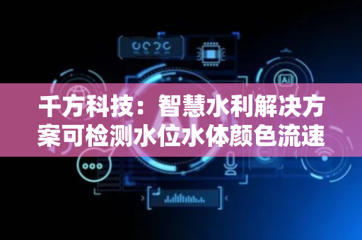 千方科技：智慧水利解决方案可检测水位水体颜色流速流量
