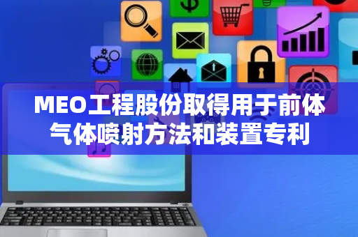 MEO工程股份取得用于前体气体喷射方法和装置专利
