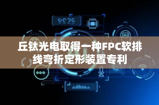 丘钛光电取得一种FPC软排线弯折定形装置专利