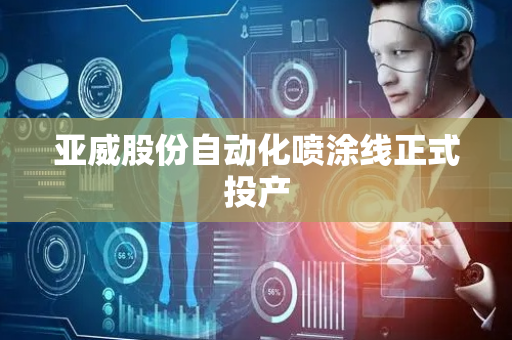 亚威股份自动化喷涂线正式投产