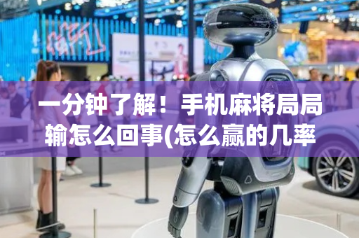 一分钟了解！手机麻将局局输怎么回事(怎么赢的几率大)