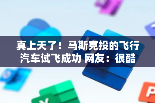 真上天了！马斯克投的飞行汽车试飞成功 网友：很酷很有趣，但我不买