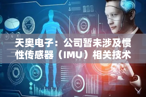 天奥电子：公司暂未涉及惯性传感器（IMU）相关技术及产品研发