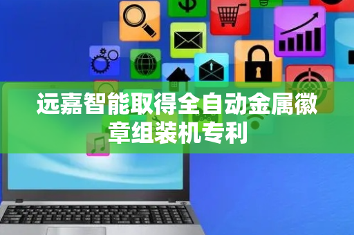 远嘉智能取得全自动金属徽章组装机专利