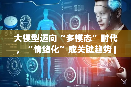 大模型迈向“多模态”时代，“情绪化”成关键趋势 | 直击2025GDC