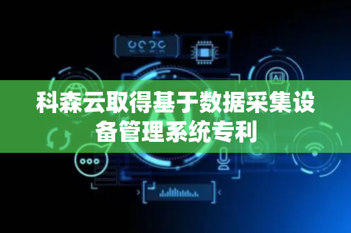 科森云取得基于数据采集设备管理系统专利