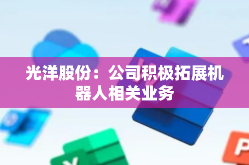 光洋股份：公司积极拓展机器人相关业务