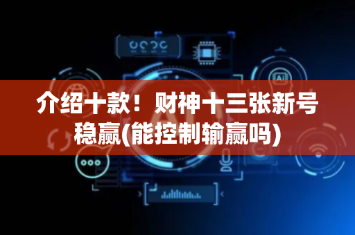 介绍十款！财神十三张新号稳赢(能控制输赢吗)