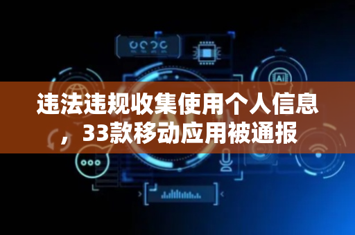 违法违规收集使用个人信息，33款移动应用被通报