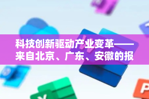 科技创新驱动产业变革——来自北京、广东、安徽的报道