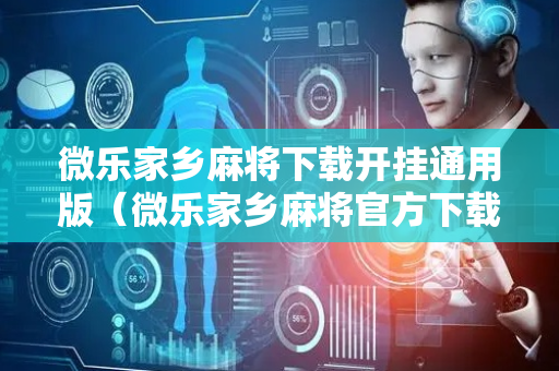 微乐家乡麻将下载开挂通用版（微乐家乡麻将官方下载）