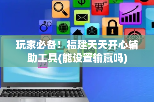 玩家必备！福建天天开心辅助工具(能设置输赢吗)