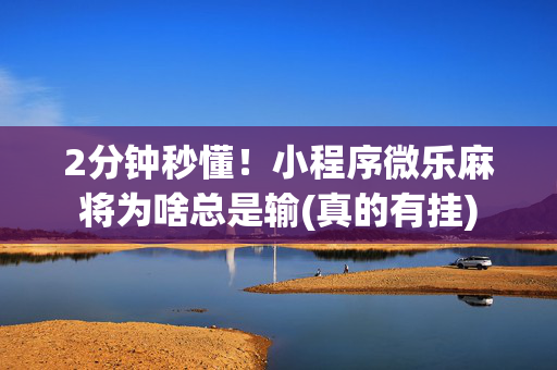 2分钟秒懂！小程序微乐麻将为啥总是输(真的有挂)