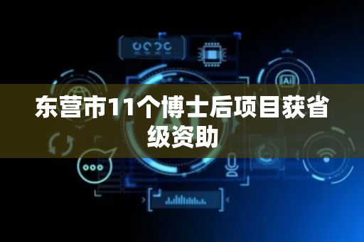 东营市11个博士后项目获省级资助