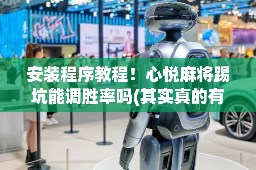 安装程序教程！心悦麻将踢坑能调胜率吗(其实真的有挂)