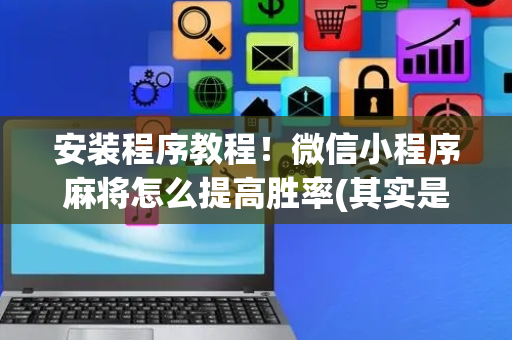 安装程序教程！微信小程序麻将怎么提高胜率(其实是有挂确实有挂)