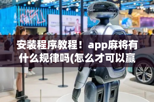 安装程序教程！app麻将有什么规律吗(怎么才可以赢)