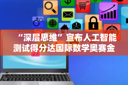 “深层思维”宣布人工智能测试得分达国际数学奥赛金牌水平