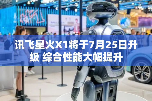 讯飞星火X1将于7月25日升级 综合性能大幅提升