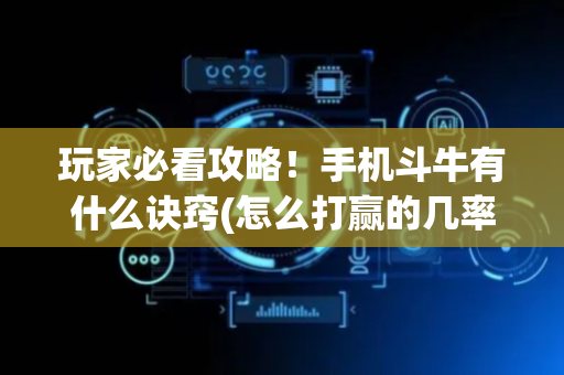 玩家必看攻略！手机斗牛有什么诀窍(怎么打赢的几率大)