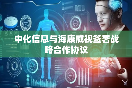 中化信息与海康威视签署战略合作协议