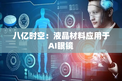 八亿时空：液晶材料应用于AI眼镜