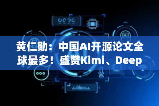 黄仁勋：中国AI开源论文全球最多！盛赞Kimi、DeepSeek，物理AI将融入世界