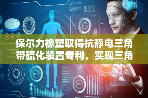 保尔力橡塑取得抗静电三角带硫化装置专利，实现三角带牢固固定
