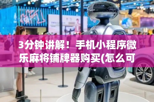 3分钟讲解！手机小程序微乐麻将铺牌器购买(怎么可以赢)
