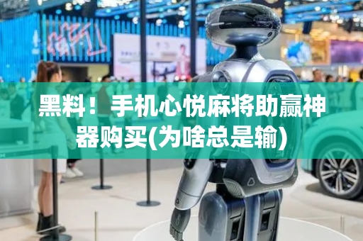 黑料！手机心悦麻将助赢神器购买(为啥总是输)