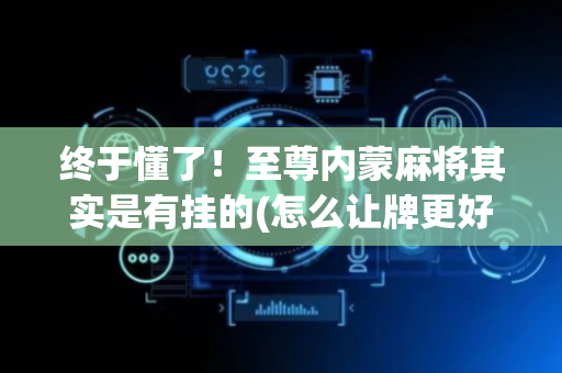 终于懂了！至尊内蒙麻将其实是有挂的(怎么让牌更好)