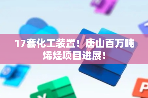 17套化工装置！唐山百万吨烯烃项目进展！