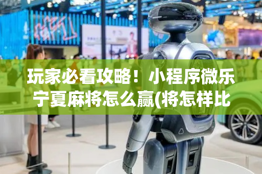 玩家必看攻略！小程序微乐宁夏麻将怎么赢(将怎样比较容易赢)