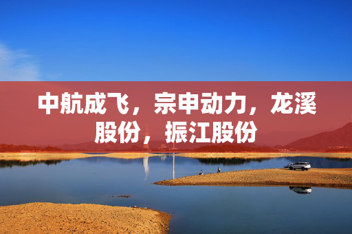 中航成飞，宗申动力，龙溪股份，振江股份