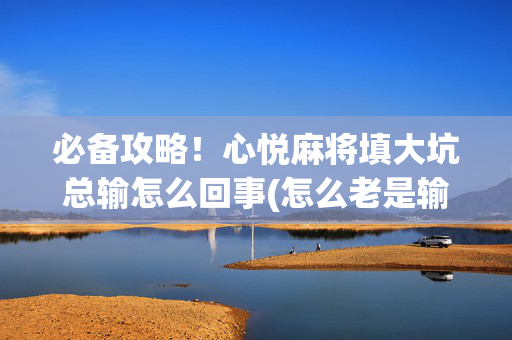 必备攻略！心悦麻将填大坑总输怎么回事(怎么老是输)