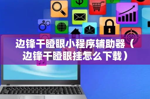 边锋干瞪眼小程序辅助器（边锋干瞪眼挂怎么下载）