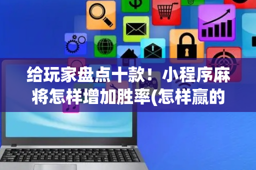 给玩家盘点十款！小程序麻将怎样增加胜率(怎样赢的几率大)