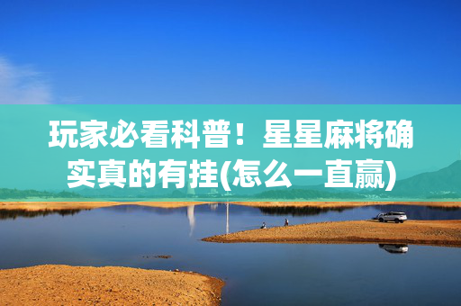 玩家必看科普！星星麻将确实真的有挂(怎么一直赢)
