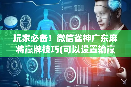 玩家必备！微信雀神广东麻将赢牌技巧(可以设置输赢吗)