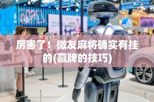 厉害了！微友麻将确实有挂的(赢牌的技巧)