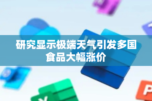 研究显示极端天气引发多国食品大幅涨价