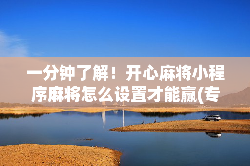 一分钟了解！开心麻将小程序麻将怎么设置才能赢(专用神器胡牌技巧)